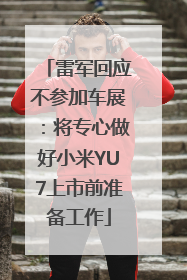 雷军回应不参加车展：将专心做好小米YU7上市前准备工作
